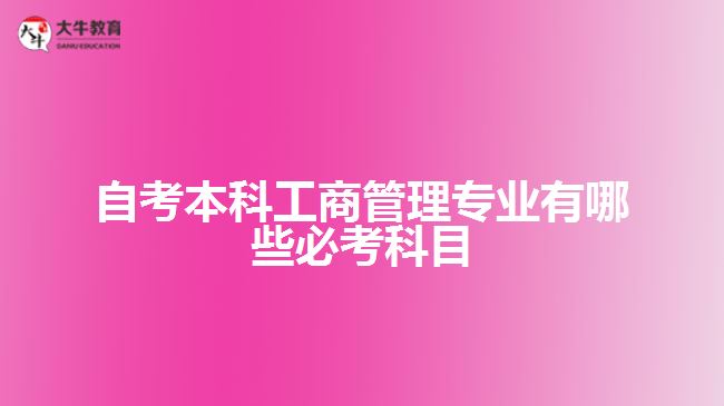 自考本科工商管理專業(yè)有哪些必考科目