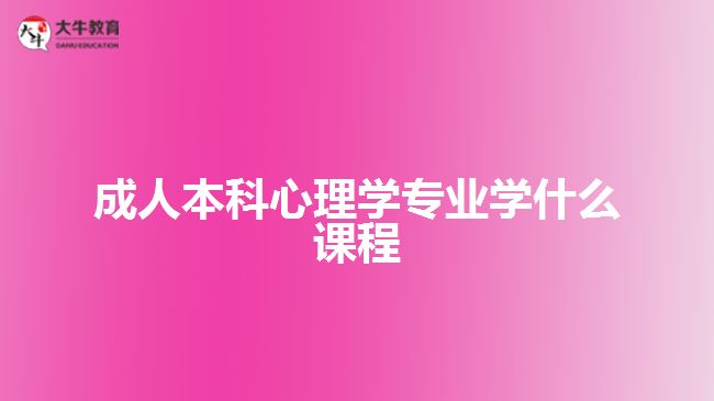 成人本科心理學(xué)專業(yè)學(xué)什么課程