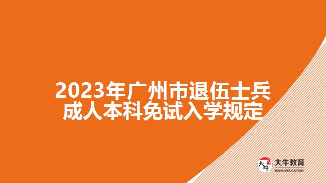 2023年廣州市退伍士兵成人本科免試入學(xué)規(guī)定