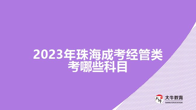 2023年珠海成考經(jīng)管類考哪些科目