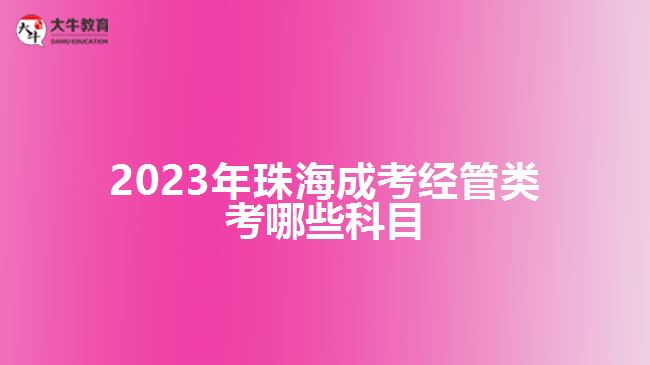 2023年珠海成考經(jīng)管類(lèi)考哪些科目