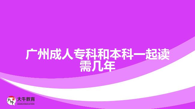 廣州成人專科和本科一起讀需幾年