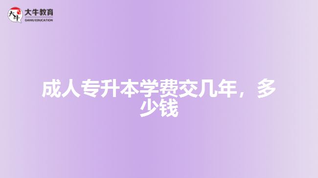 成人專升本學(xué)費(fèi)交幾年多少錢