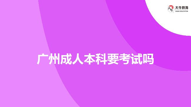 廣州成人本科要考試嗎