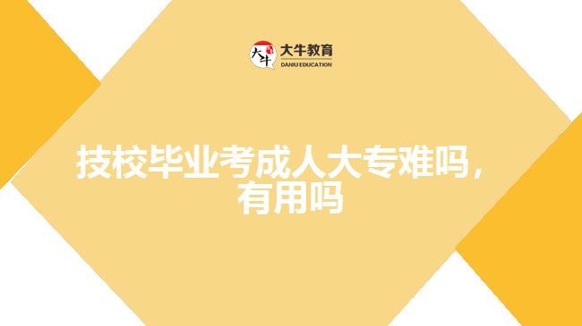 技校畢業(yè)考成人大專難嗎，有用嗎