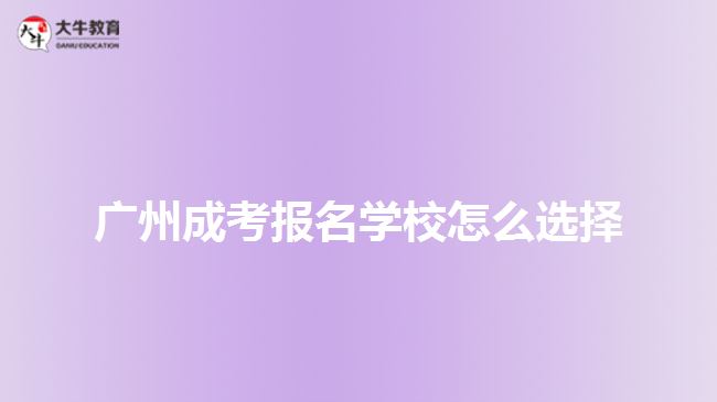 廣州成考報(bào)名學(xué)校怎么選擇