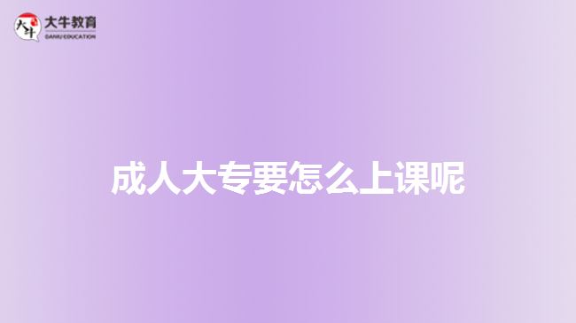 成人大專要怎么上課呢