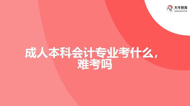 成人本科會計專業(yè)考什么，難考嗎