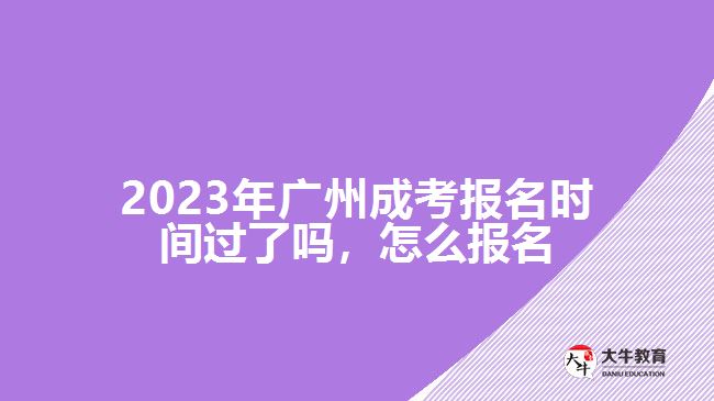 2023年廣州成考報名時間過了嗎