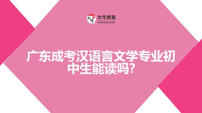 廣東成考漢語言文學(xué)專業(yè)初中生能讀嗎?