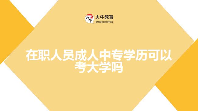 在職人員成人中專(zhuān)學(xué)歷可以考大學(xué)嗎