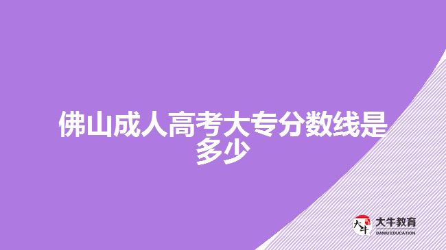 佛山成人高考大專分數(shù)線是多少