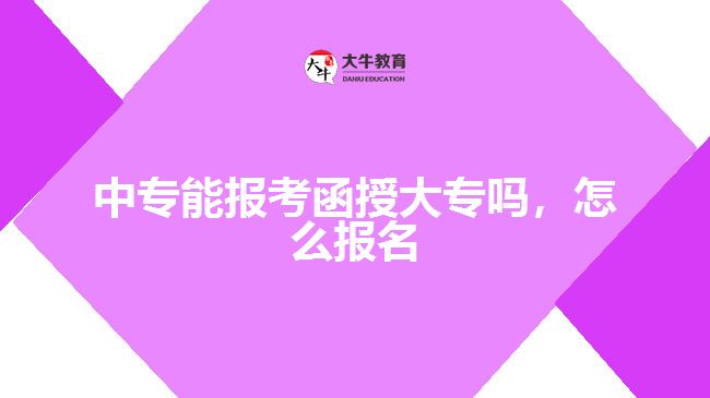 中專能報(bào)考函授大專嗎，怎么報(bào)名