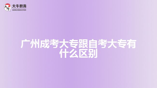 廣州成考大專跟自考大專有什么區(qū)別