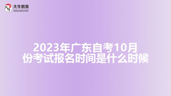 2023年廣東自考10月份考試報(bào)名時(shí)間是什么時(shí)候