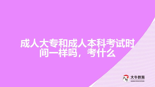 成人大專和成人本科考試時間一樣嗎，考什么