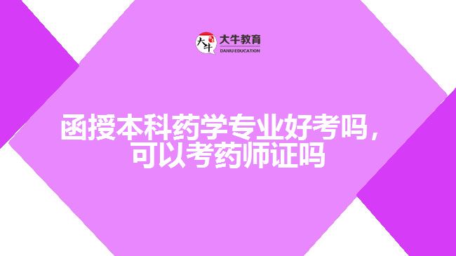 函授本科藥學(xué)專業(yè)好考嗎，可以考藥師證嗎