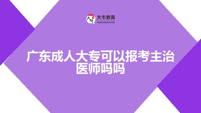 廣東成人大?？梢詧罂贾髦吾t(yī)師嗎嗎