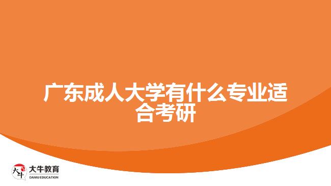 廣東成人大學(xué)有什么專業(yè)適合考研