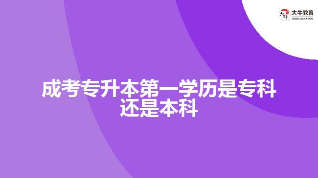 成考專升本第一學歷是?？七€是本科