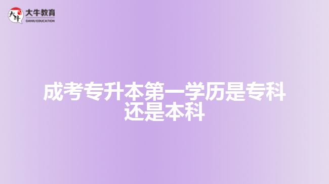 成考專升本第一學(xué)歷是?？七€是本科