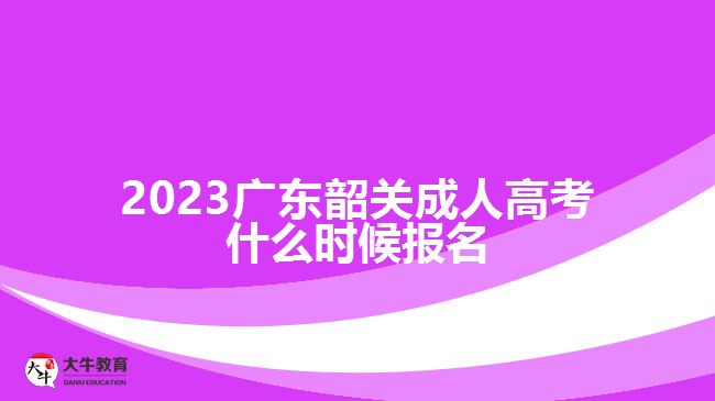 2023廣東韶關(guān)成人高考什么時候報名