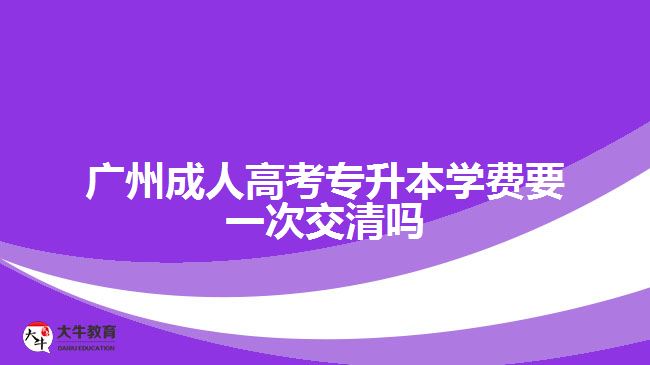 廣州成人高考專升本學(xué)費要一次交清嗎