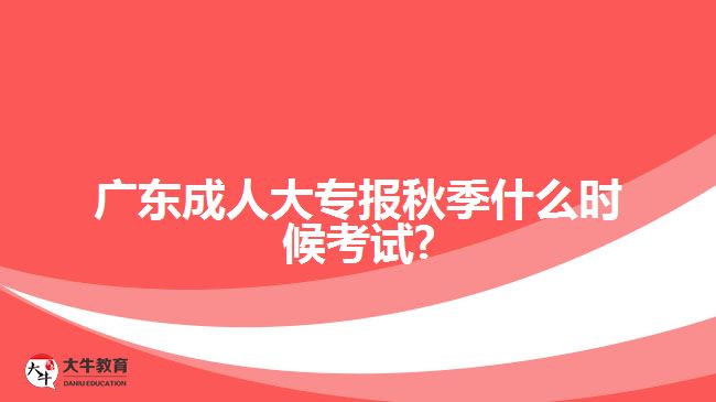 廣東成人大專(zhuān)報(bào)秋季什么時(shí)候考試?