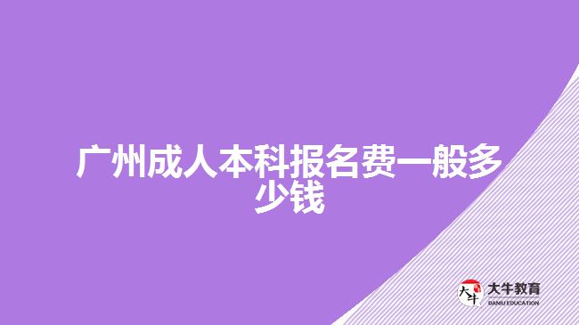 廣州成人本科報(bào)名費(fèi)一般多少錢