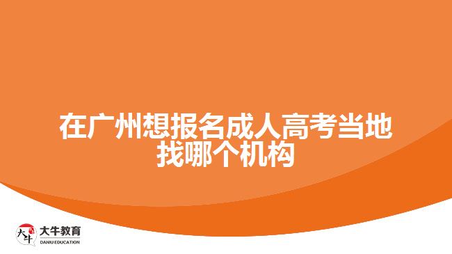 在廣州想報(bào)名成人高考當(dāng)?shù)卣夷膫€(gè)機(jī)構(gòu)