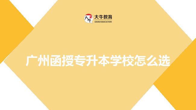 廣州函授專升本學(xué)校怎么選