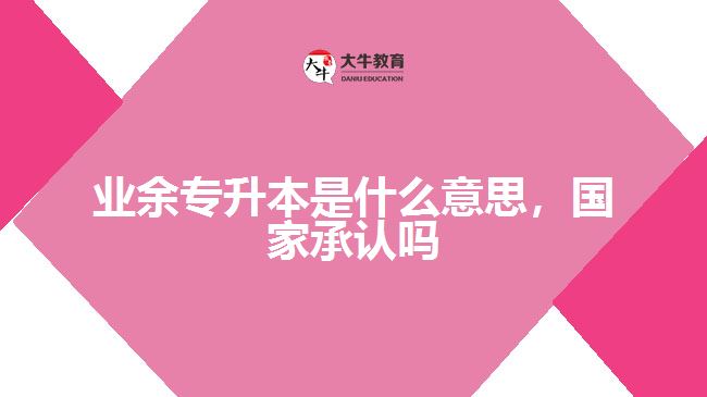 業(yè)余專升本是什么意思國家承認嗎