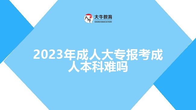 2023年成人大專報考成人本科難嗎