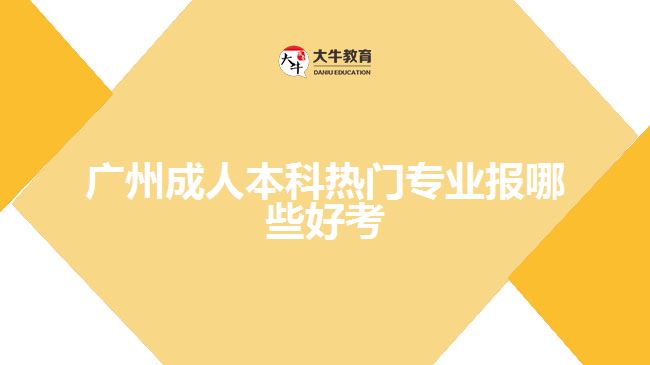 廣州成人本科熱門(mén)專業(yè)報(bào)哪些好考