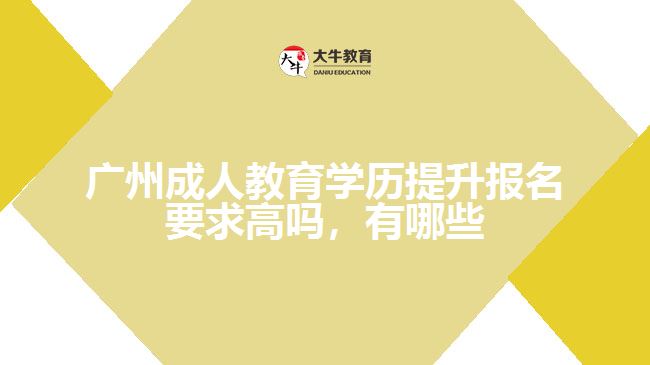 廣州成人教育學(xué)歷提升報(bào)名要求高嗎，有哪些