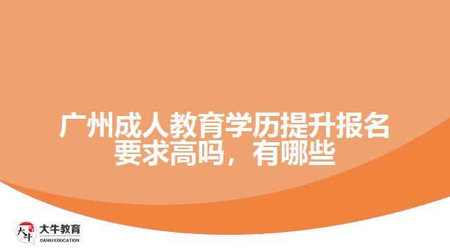 廣州成人教育學(xué)歷提升報(bào)名要求高嗎