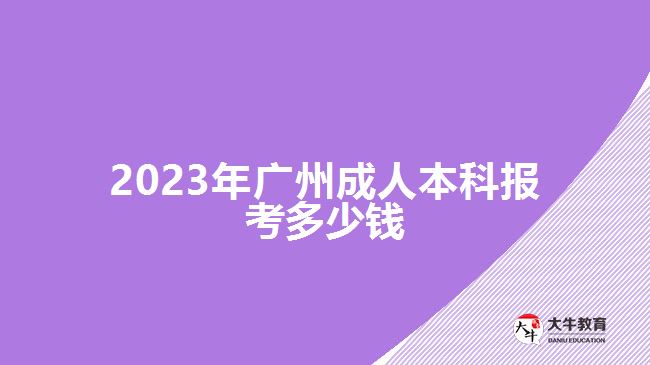 2023年廣州成人本科報考多少錢