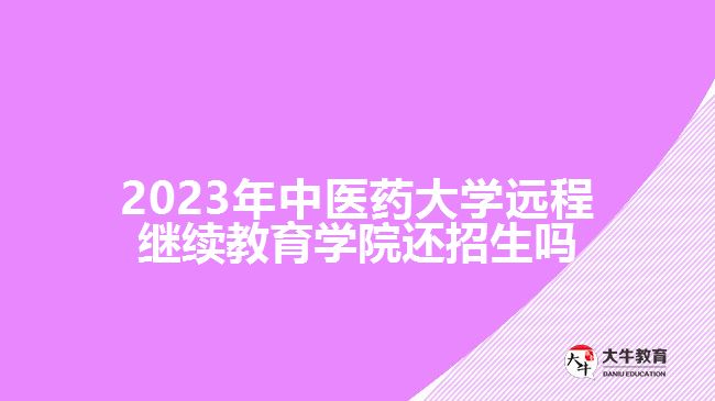 2023年中醫(yī)藥大學(xué)遠(yuǎn)程繼續(xù)教育學(xué)院還招生嗎