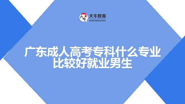 廣東成人高考?？剖裁磳I(yè)比較好就業(yè)男生