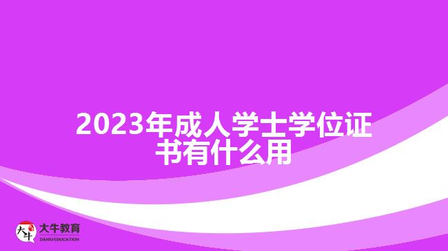 2023年成人學(xué)士學(xué)位證書有什么用