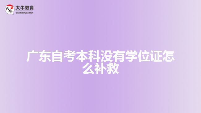 廣東自考本科沒有學位證怎么補救