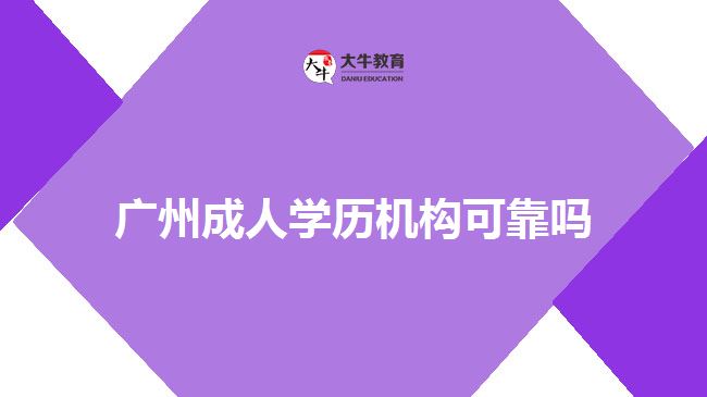 廣州成人學(xué)歷機構(gòu)可靠嗎