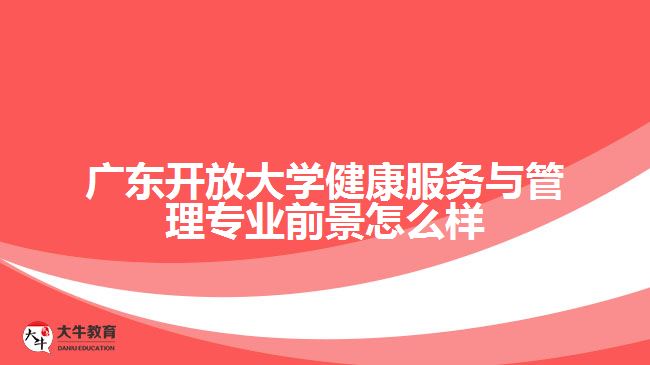 廣東開放大學(xué)健康服務(wù)與管理專業(yè)前景怎么樣