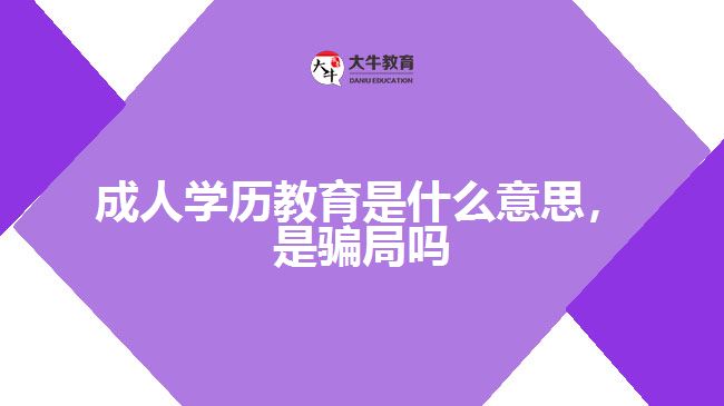 成人學(xué)歷教育是什么意思，是騙局嗎