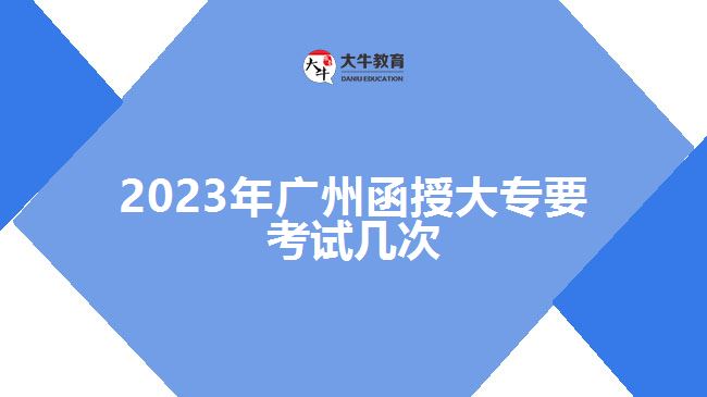 2023年廣州函授大專(zhuān)要考試幾次