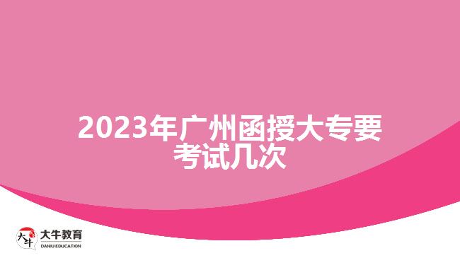 2023年廣州函授大專要考試幾次