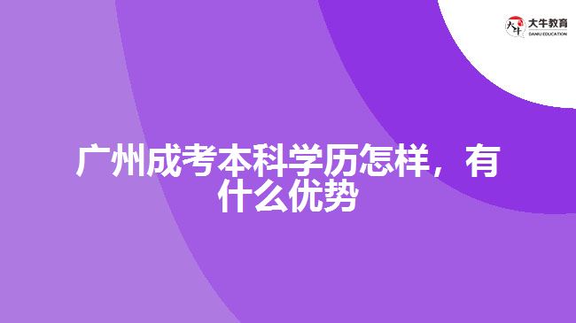 廣州成考本科學(xué)歷怎樣，有什么優(yōu)勢(shì)