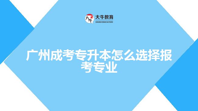 廣州成考專升本怎么選擇報考專業(yè)