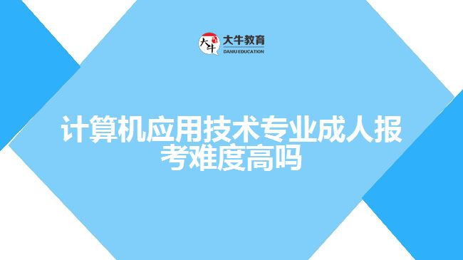 計算機應(yīng)用技術(shù)專業(yè)成人報考難度高嗎