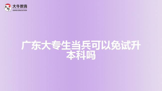 廣東大專生當兵可以免試升本科嗎